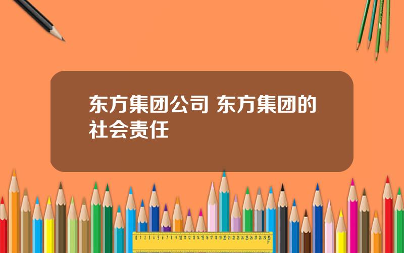 东方集团公司 东方集团的社会责任